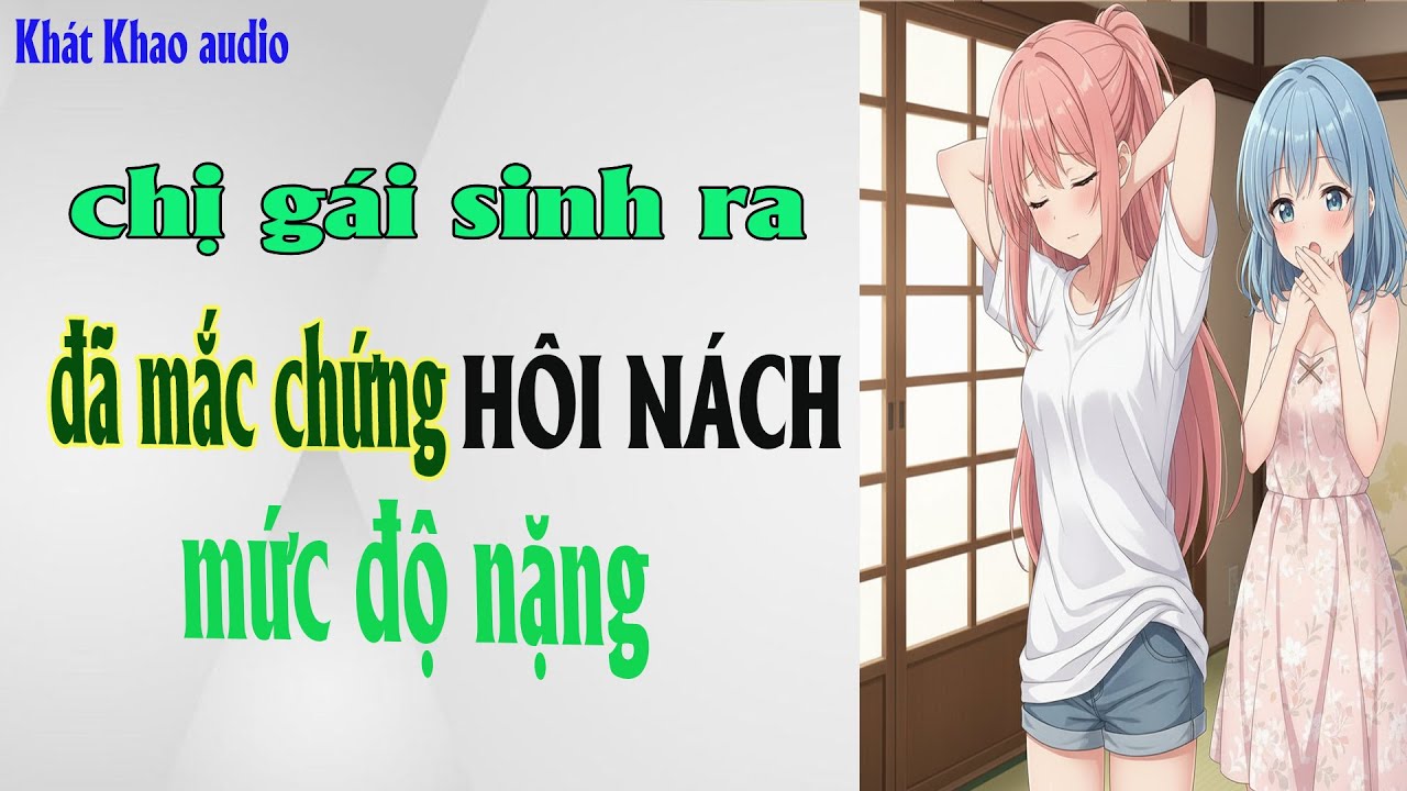FULL | CHỊ GÁI SINH RA ĐÃ MẮC CHỨNG HÔI NÁCH MỨC ĐỘ NẶNG || Khát Khao audio #truyenaudio
