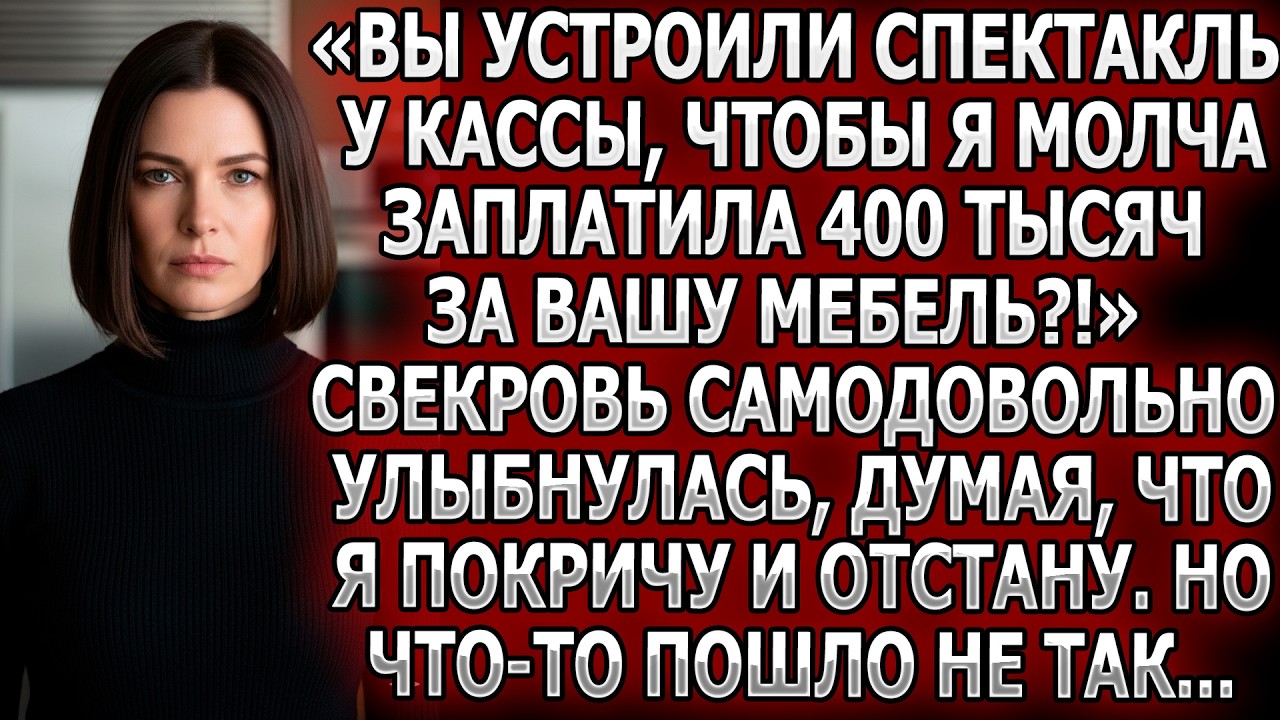 «Вы устроили спектакль у кассы, чтобы я заплатила 400 тысяч за вашу мебель?!» Свекровь улыбнулась...