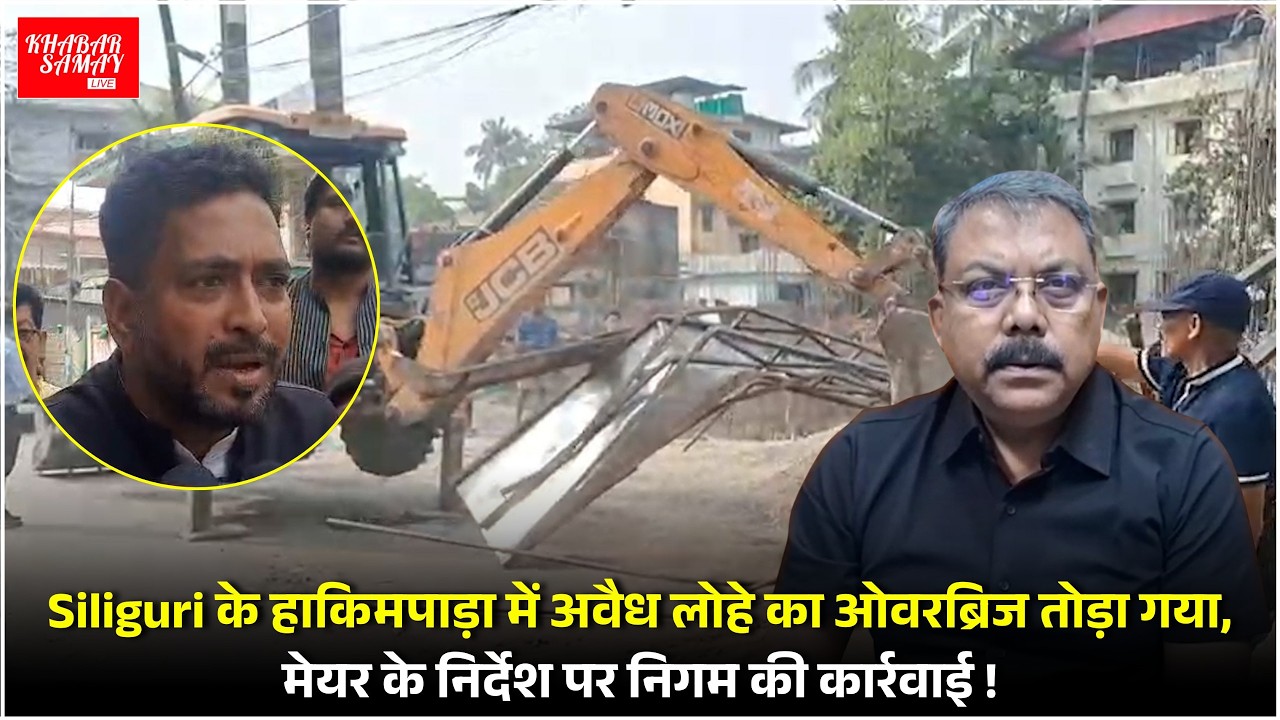 Siliguri के हाकिमपाड़ा में अवैध लोहे का ओवरब्रिज तोड़ा गया, मेयर के निर्देश पर निगम की कार्रवाई !