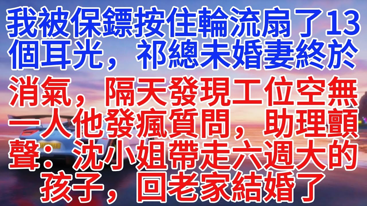 我被保鏢按住輪流扇了13個耳光，祁總未婚妻終於消氣，隔天發現工位空無一人他發瘋質問，助理顫聲：沈小姐帶走六週大的孩子，回老家結婚了#情感故事 #故事頻道 #故事分享 #小說推文
