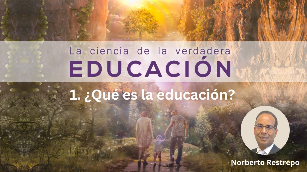 1. ¿Qué es la educación? - Norberto Restrepo || La Ciencia de la Verdadera Educación