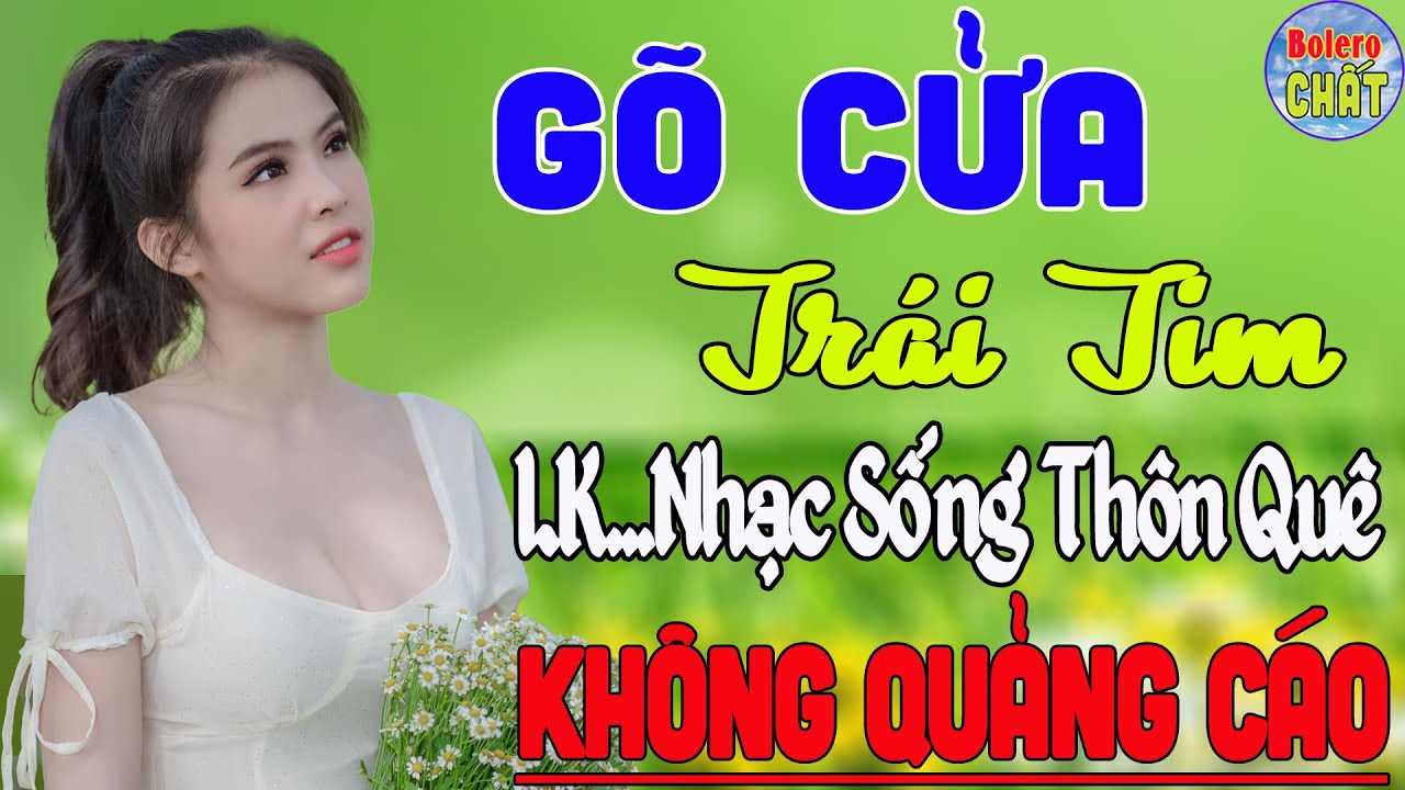 GÕ CỬA TRÁI TIM ➤ LK NHẠC SỐNG THÔN QUÊ VẠN NGƯỜI MÊ TOÀN BÀI HAY - KHÔNG QUẢNG CÁO