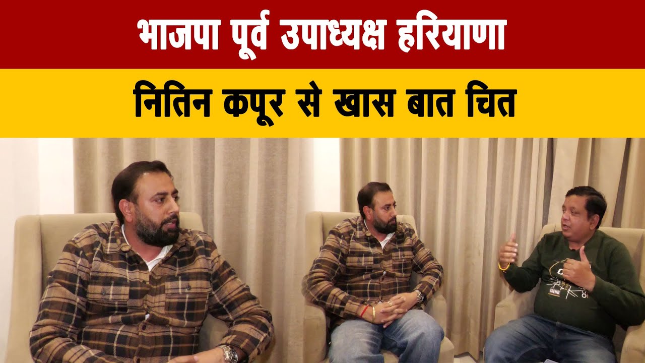 भाजपा पूर्व उपाध्यक्ष हरियाणा नितिन कपूर से खास बात चित
