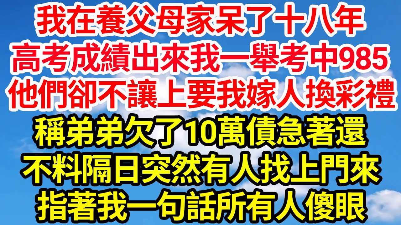 我在養父母家呆了十八年，高考成績出來我一舉考中了985，他們卻不讓上要我嫁人換彩禮，稱弟弟欠了10萬債急著還，不料隔日突然有人找上門，指著我一句話所有人傻眼||笑看人生情感生活