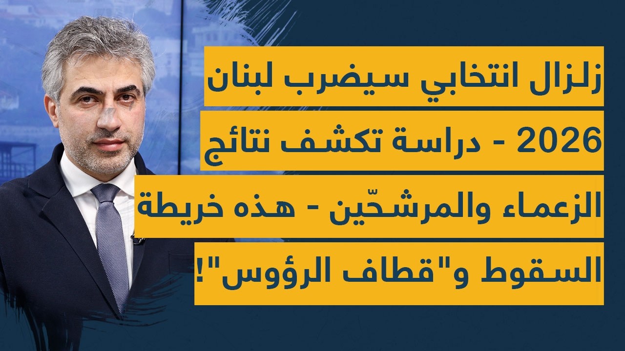 زلزال انتخابي سيضرب لبنان 2026- دراسة تكشف نتائج الزعماء والمرشحين- هذه خريطة السقوط و