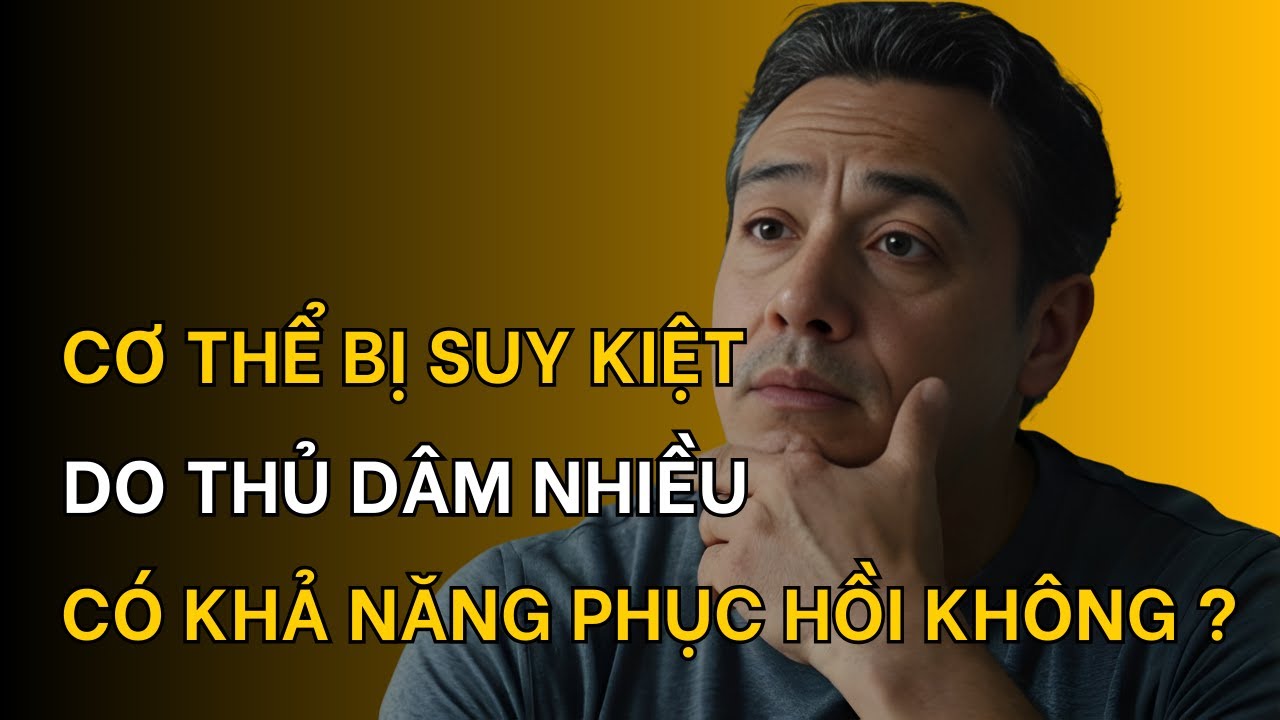 Cơ thể bị SUY KIỆT do thủ dâm nhiều - có khả năng PHỤC HỒI không?