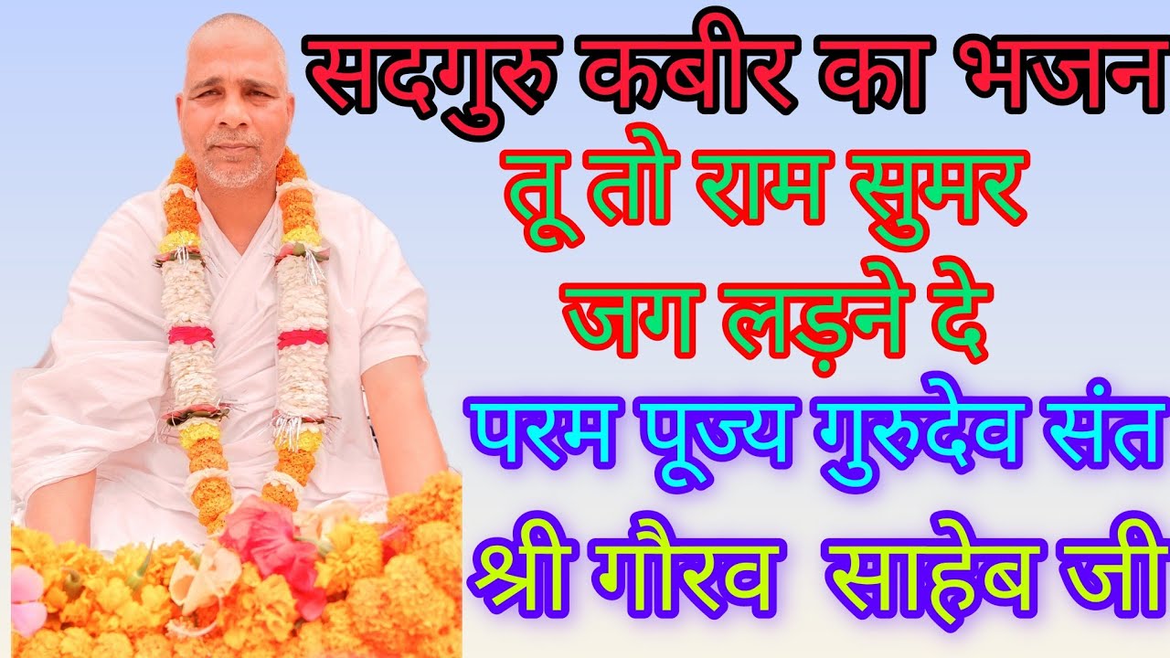 तू तो राम सुमर जगलड़ने दे, सदगुरु कबीर का भजन परम पूज्य संत श्री गौरव साहेब जी