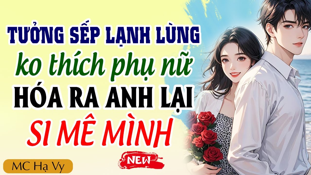 Hạ Vy đọc truyện: Tưởng sếp lạnh lùng không thích phụ nữ hóa ra anh lại si mê mình