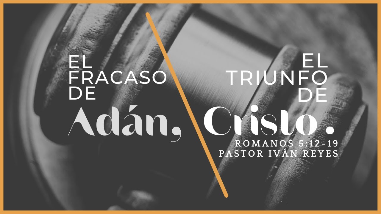 01- “El fracaso de Adán, el triunfo de Cristo”, Romanos 5:12-19 / Pastor Iván Reyes.