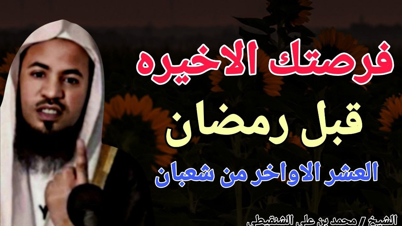 فرصتك الاخيرة قبل رمضان !! العشر الاواخر من شعبان .. الشيخ محمد بن علي الشنقيطي