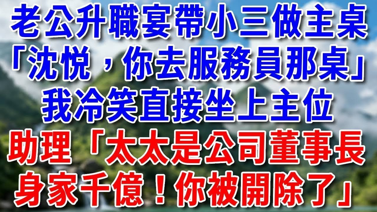 老公升職宴 帶小三做主桌'沈悦，你就去服務員那桌'我冷笑 直接坐上公司主位助理“太太是公司董事長身家千億你不知道？你被開除了”#好運年年#為人處世#生活經驗#情感故事#養老#睡前故事