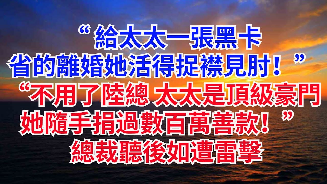 “給太太壹張黑卡，省的離婚她活得捉襟見肘！”“不用了陸總，太太是頂級豪門！她隨手捐過數百萬善款！” 總裁聽後如遭雷擊！#情感故事#婚姻背叛#小説#完結文