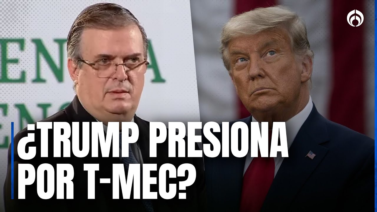 El T-MEC va… pero con cambios; Ebrard revela puntos clave para México
