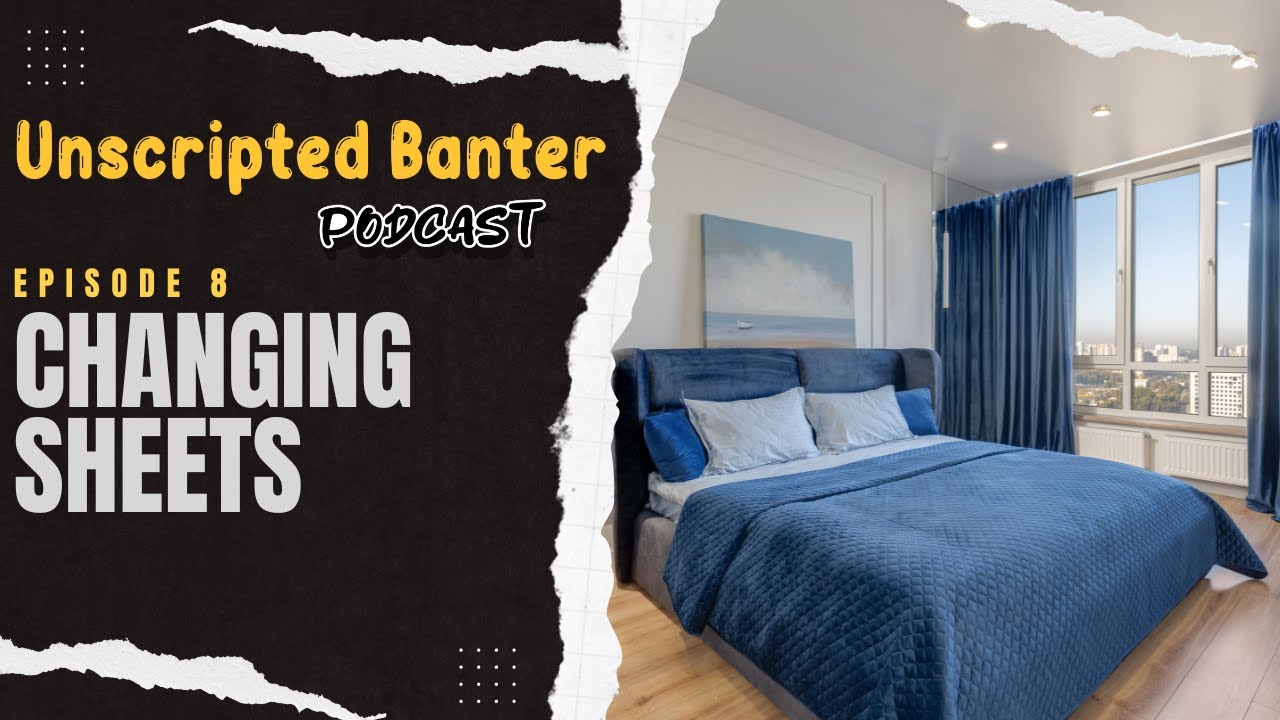 Unscripted Banter Podcast - Ep 8 - Changing Sheets