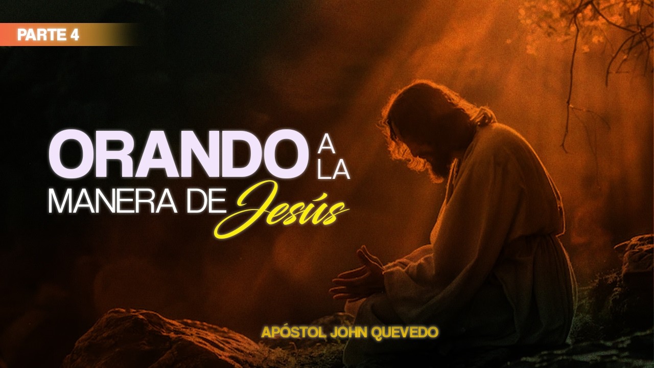 ORANDO A LA MANERA DE JES&Uacute;S  (Parte 4) I Ap&oacute;stol John Quevedo