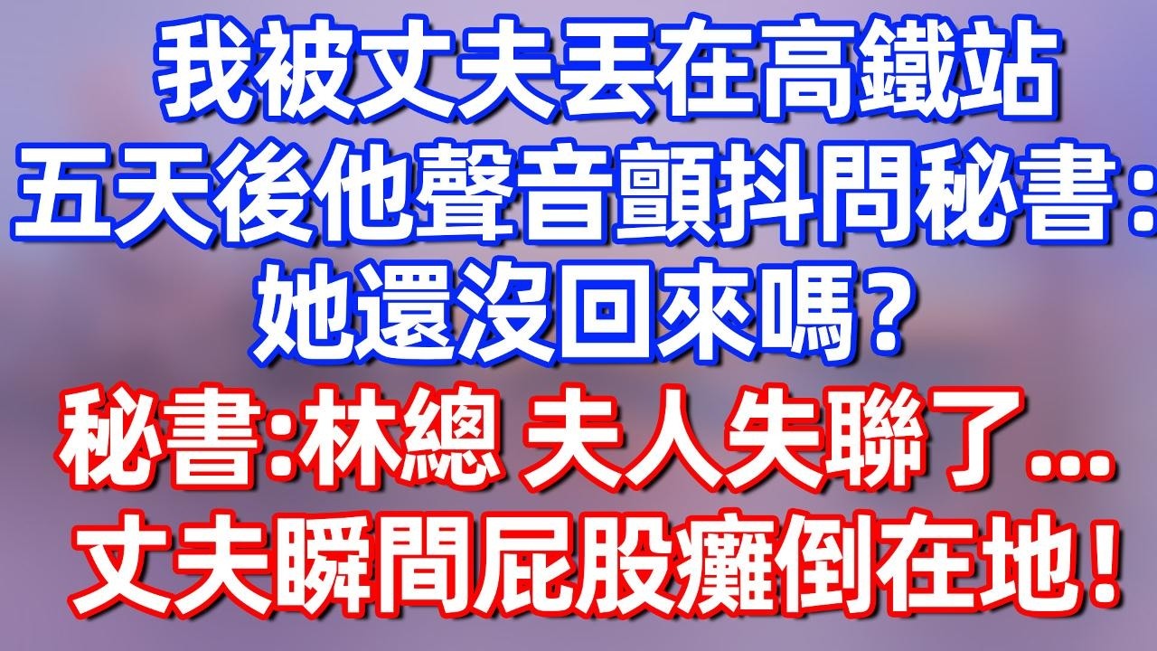 【完結】我被丈夫丢在高铁站，五天后他声音颤抖的问秘书：她还没回来吗？秘书：林总，夫人失联了，丈夫瞬间屁股瘫倒在地！#夜讀人生  #碧荷講故事 #深夜淺讀 #情感 #完结文 #情感故事
