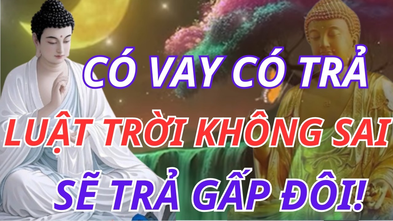 Phật Dạy Về Luật Nhân Quả: Ở Đời Có Vay Có Trả, Trời Sẽ Trả Lại Gấp Đôi