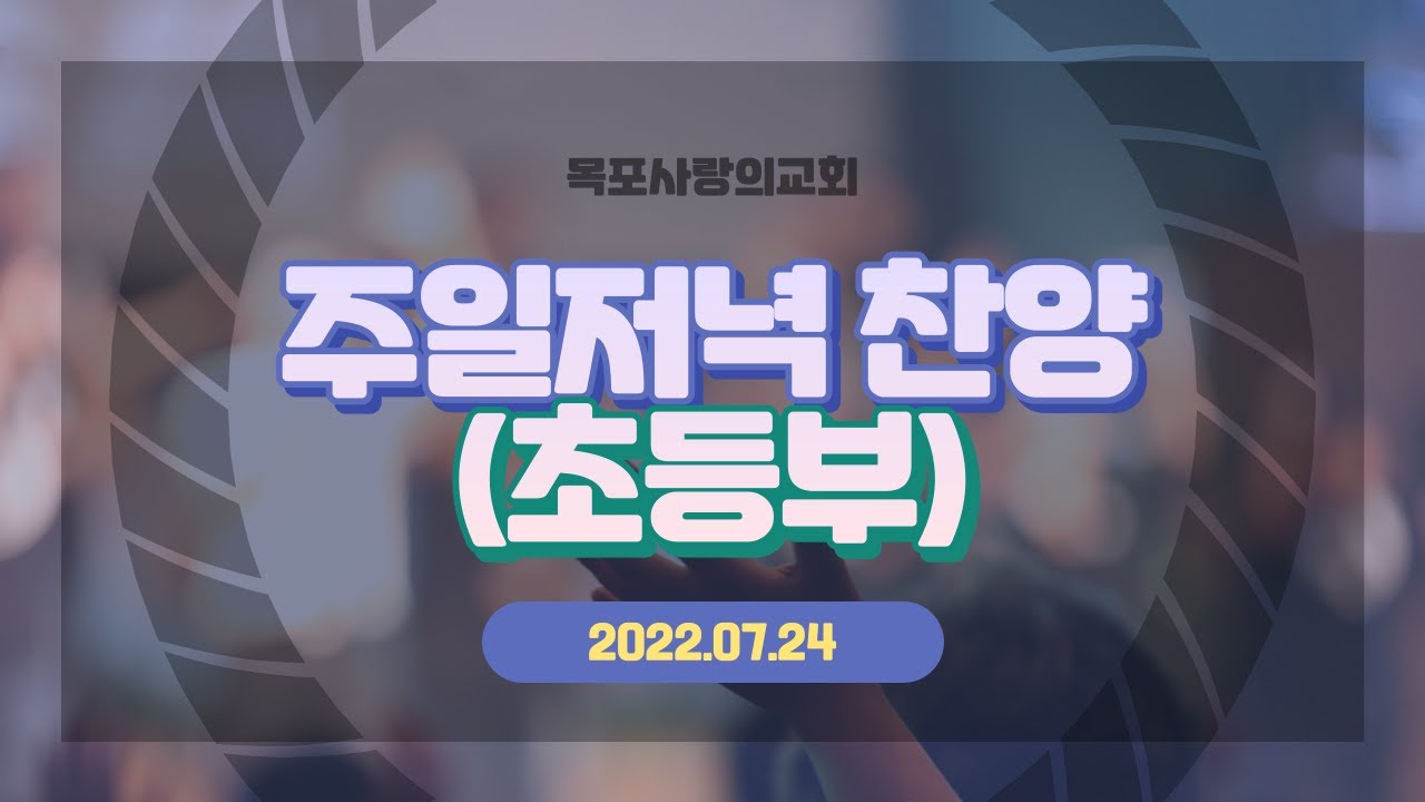 [목포사랑의교회] 2022.07.24. 주일 밤 경배와 찬양[초등부]