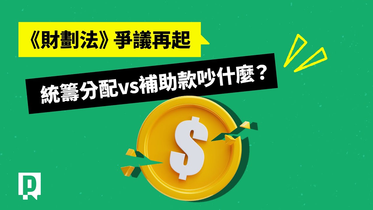 財劃法這次又吵什麼？ 一次看懂統籌分配款、補助款爭議｜公視P# 新聞實驗室