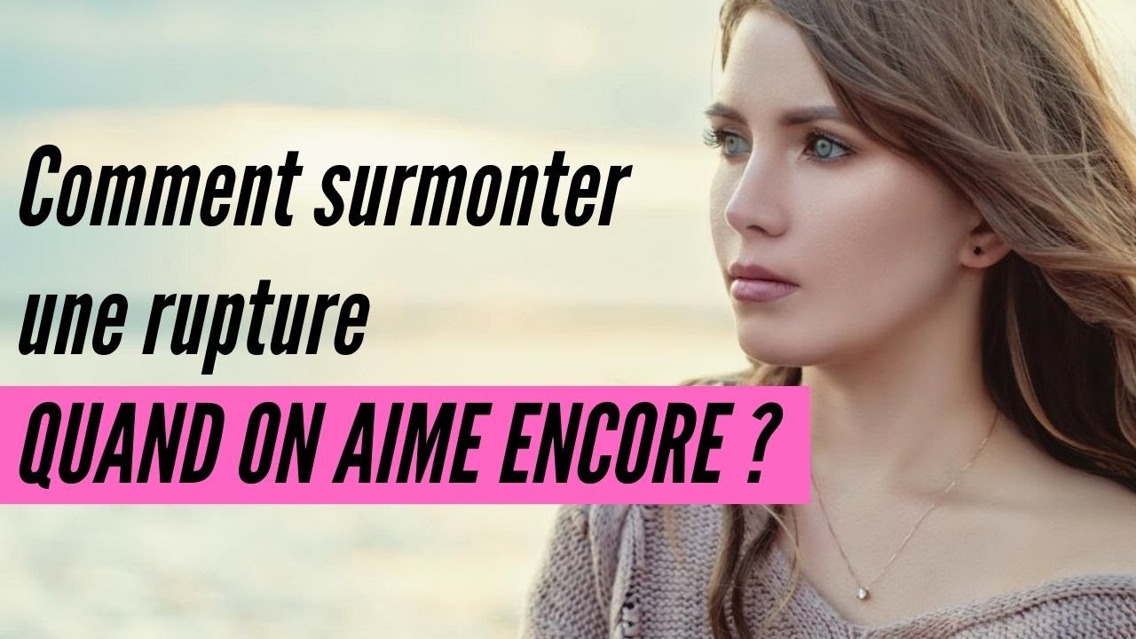 Comment surmonter une rupture quand on aime encore ?
