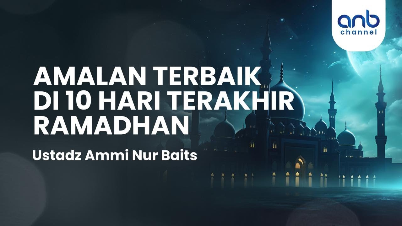 Amalan Terbaik di 10 Hari Terakhir Ramadhan | Ustadz Ammi Nur Baits