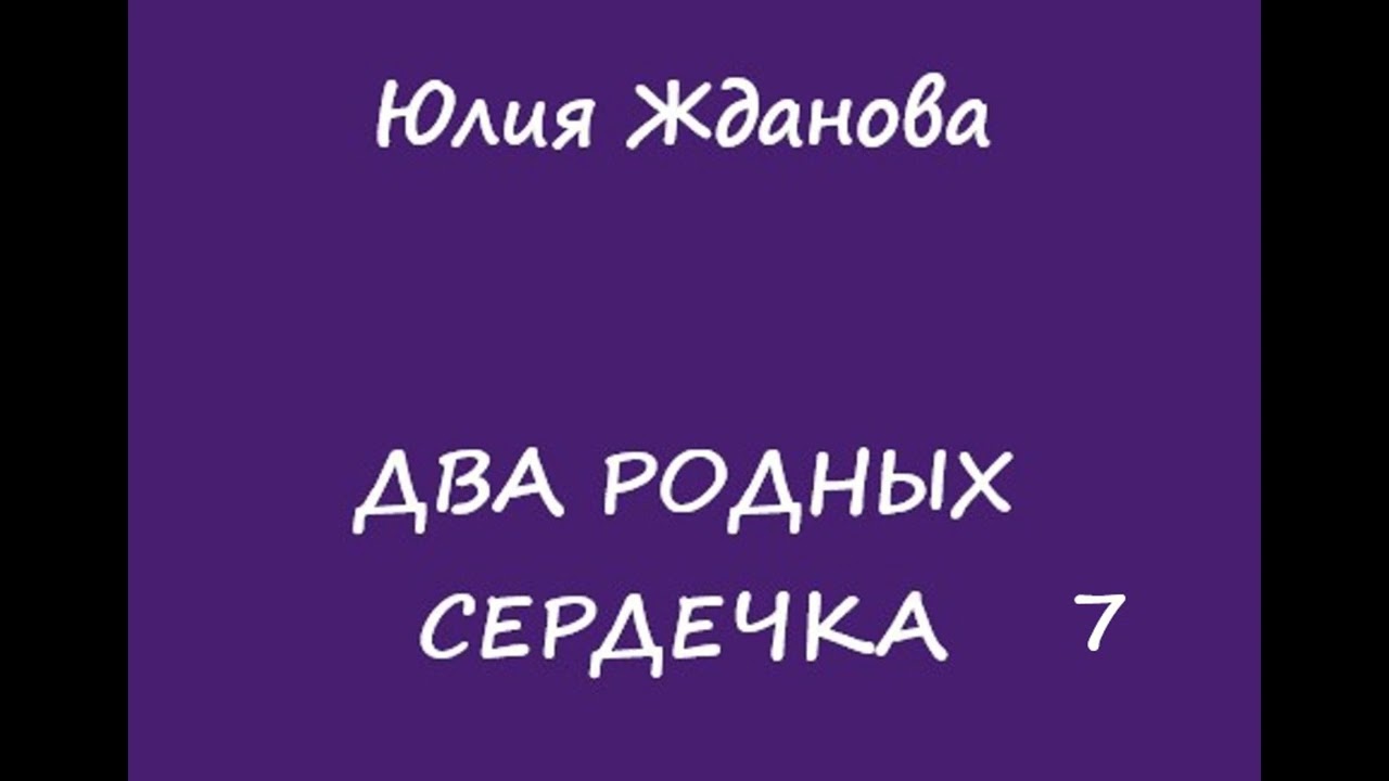 Юлия Жданова Два родных сердечка, часть 7