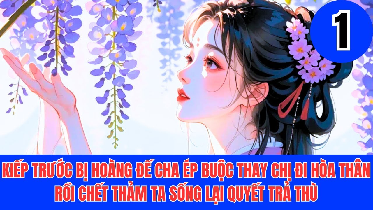 1 KIẾP TRƯỚC BỊ HOÀNG ĐẾ CHA ÉP BUỘC THAY CHỊ ĐI HÒA THÂN RỒI CHẾT THẢM TA SỐNG LẠI QUYẾT TRẢ THÙ