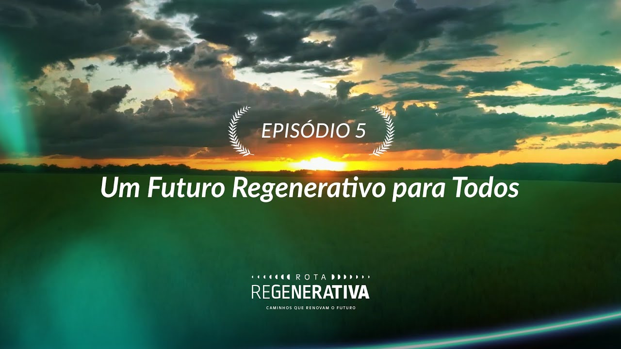 Rota Regenerativa | Episódio 5 - Um futuro regenerativo para todos