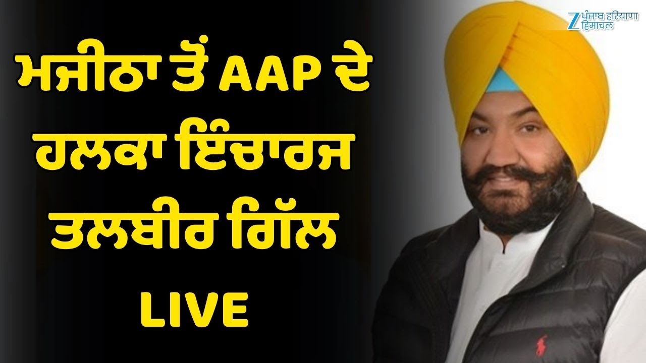 ਮਜੀਠਾ ਤੋਂ AAP ਦੇ ਹਲਕਾ ਇੰਚਾਰਜ ਤਲਬੀਰ ਗਿੱਲ LIVE