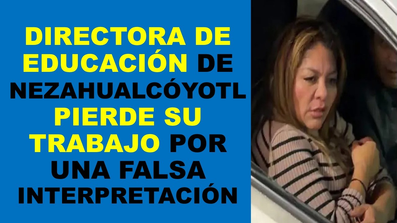 Soy Docente: DIRECTORA DE EDUCACI&Oacute;N DE NEZAHUALC&Oacute;YOTL PIERDE SU TRABAJO POR UNA FALSA INTERPRETACI&Oacute;N