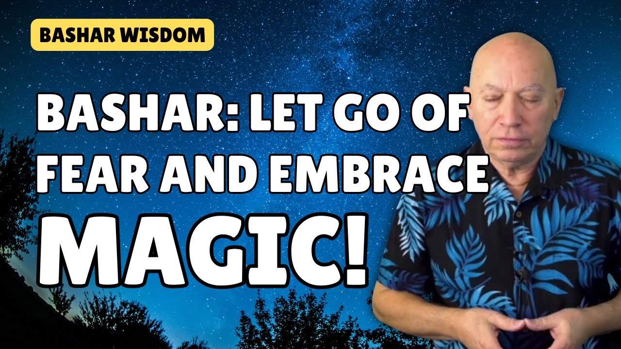 Bashar: Let Go of Fear, EMBRACE MAGIC!!