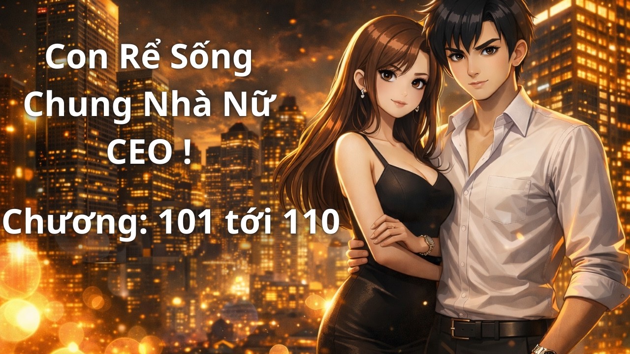 Con Rể Sống Chung Nhà Nữ CEO | Chương 101 -110