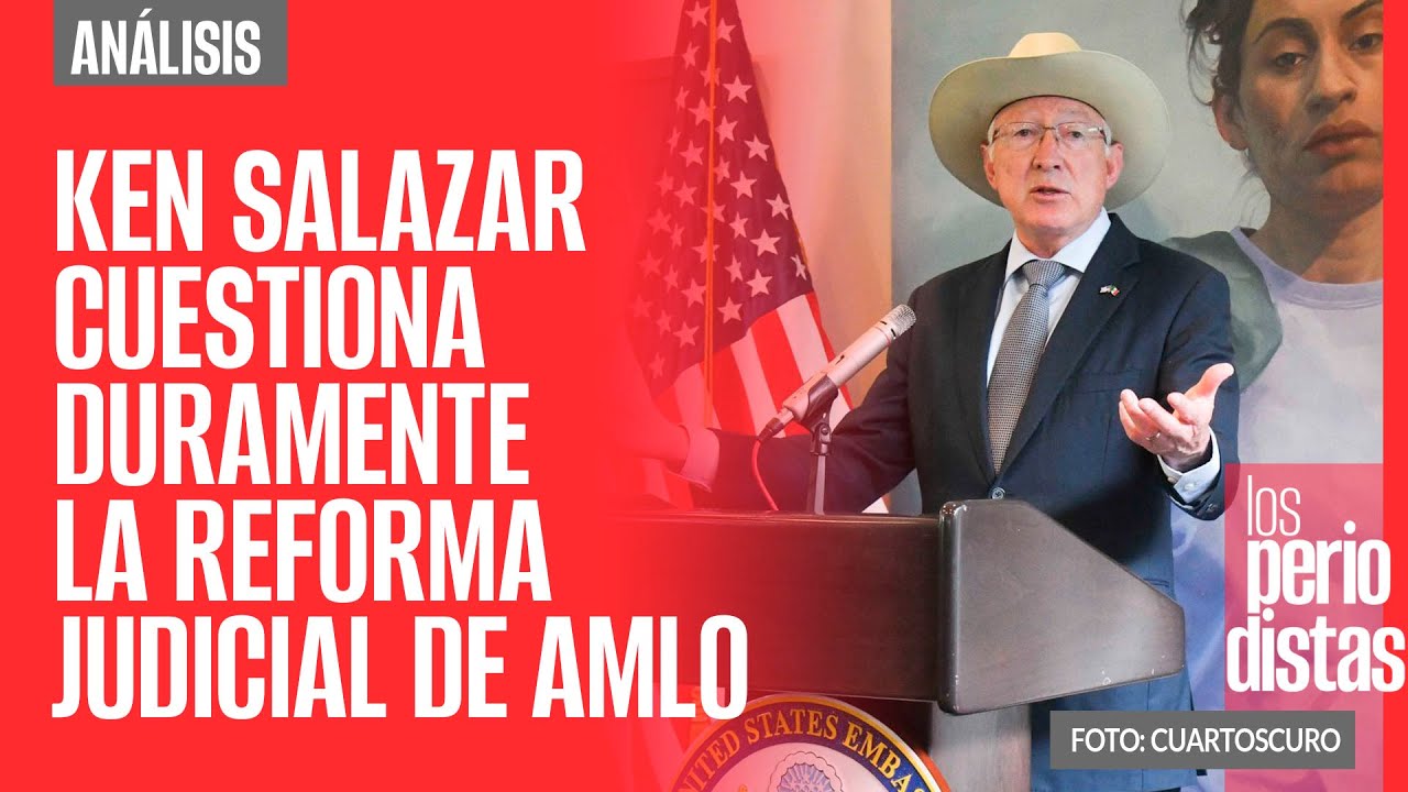 #Análisis ¬ Ken Salazar cuestiona duramente la Reforma Judicial de AMLO