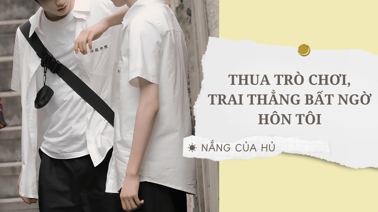 TRUYỆN BOY LOVE | THUA TRÒ CHƠI, TRAI THẲNG BẤT NGỜ HÔN TÔI | Nắng Của Hủ
