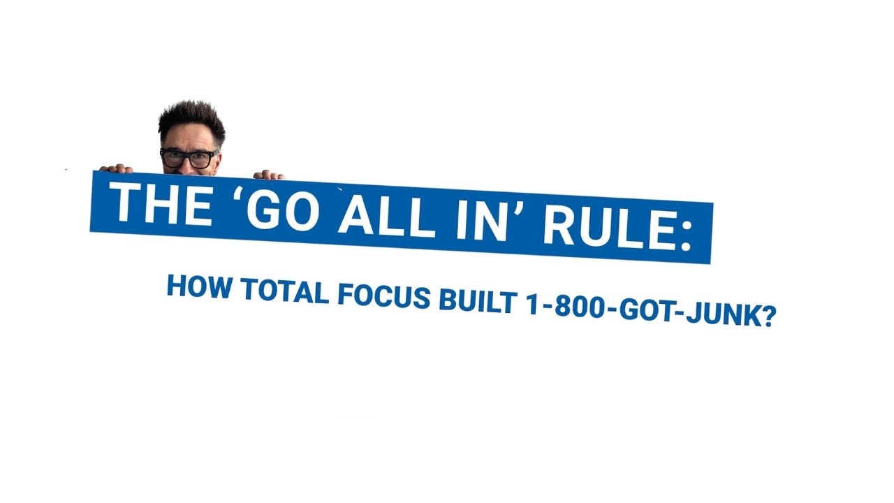 THE 'GO ALL IN' RULE: HOW TOTAL FOCUS BUILT 1-800-GOT-JUNK?