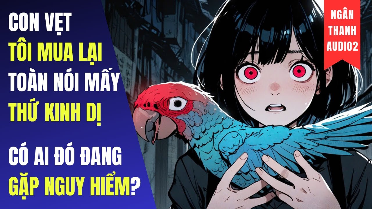 CON VẸT TÔI MUA LẠI TOÀN NÓI MẤY THỨ KINH DỊ, CÓ AI ĐÓ ĐANG GẶP NGUY HIỂM Ư? |TRUYỆN AUDIO | KINH DỊ