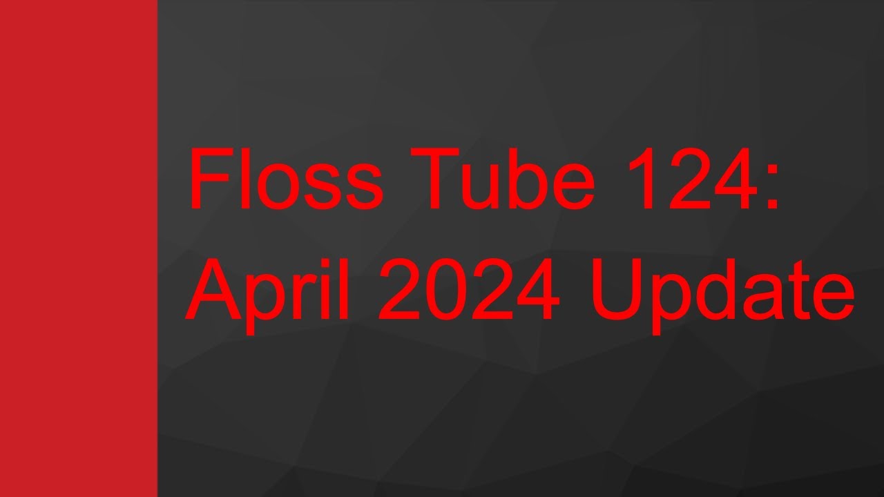 Floss Tube 124: April 2024 Update