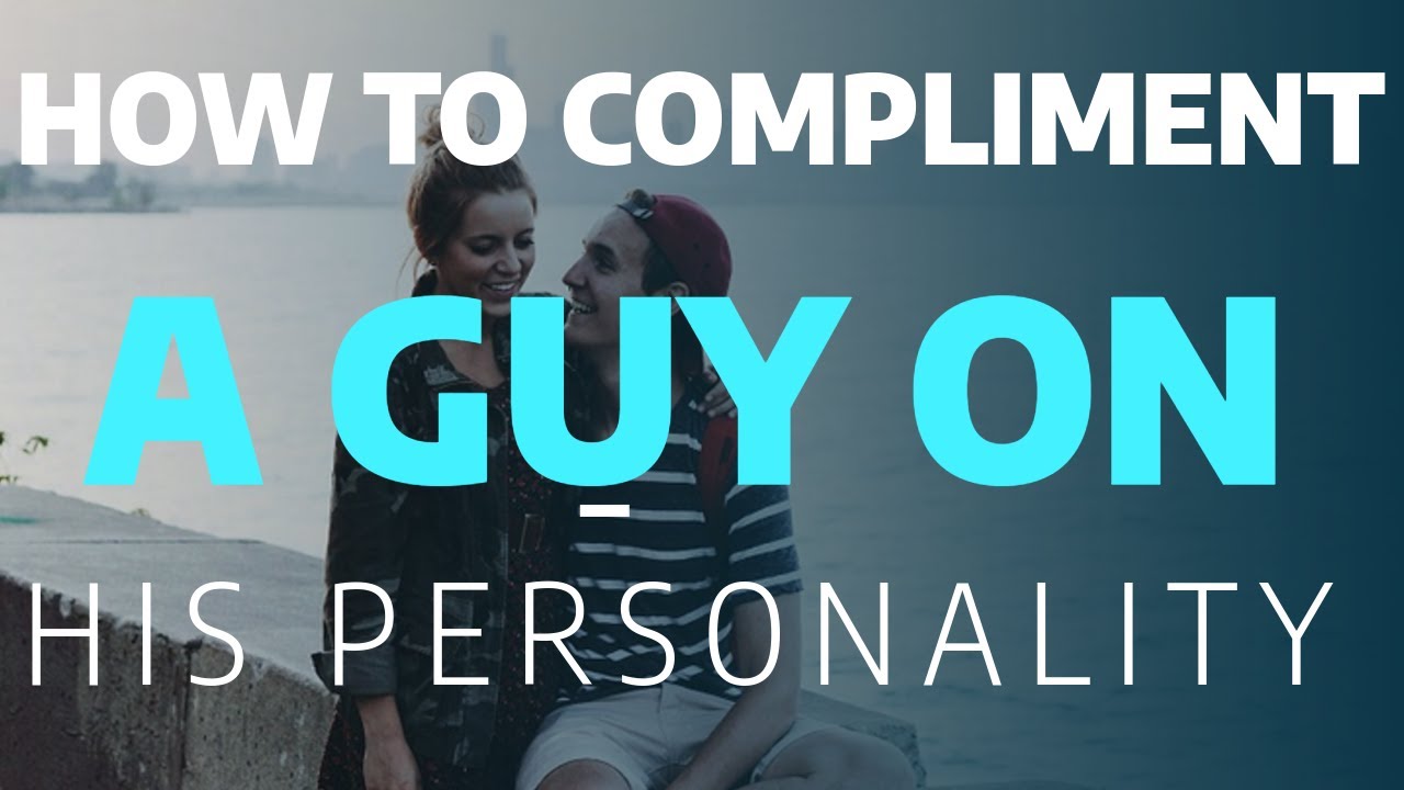 How To Compliment A Guy On His Personality - 20 Masculine Compliment Words To Turn Him On