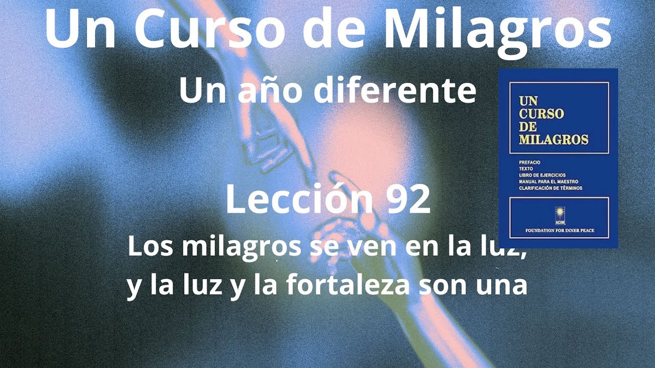 UCDM Lección 92. Los milagros se ven en la luz y la luz y la fortaleza son una.