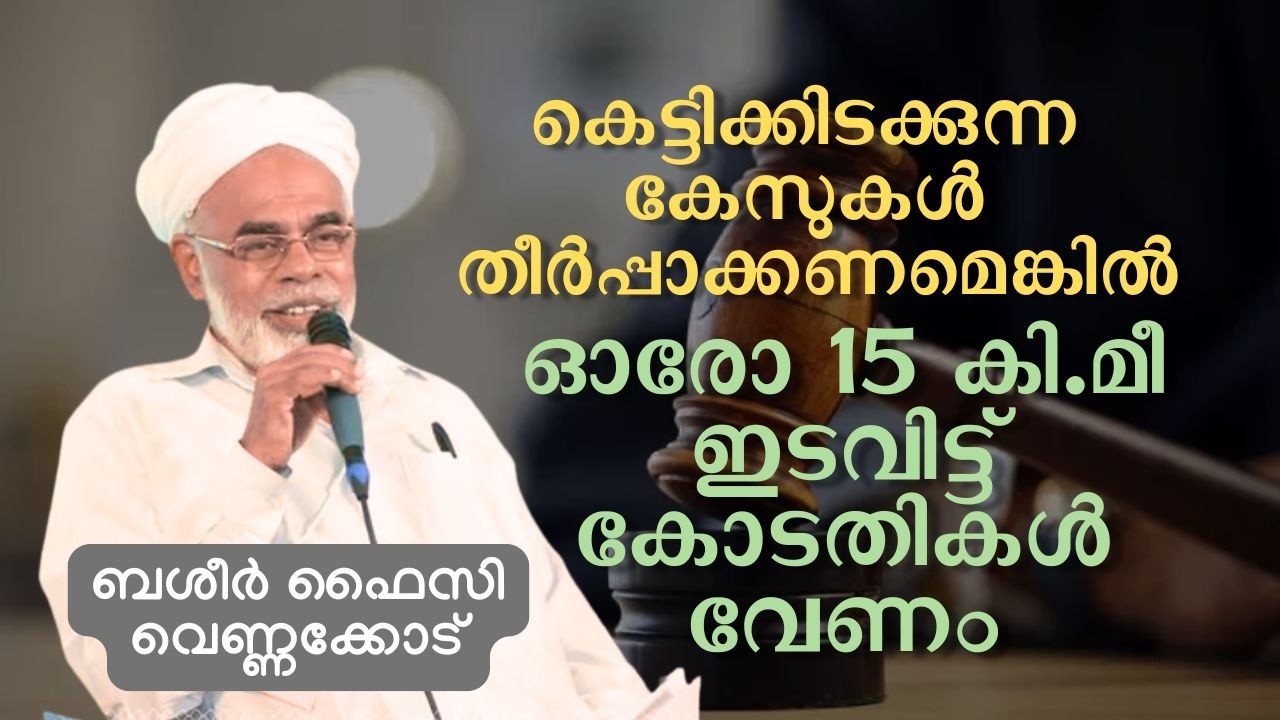 കെട്ടിക്കിടക്കുന്ന കേസുകൾ തീർപ്പാക്കണമെങ്കിൽ  15 കി.മീ ഇടവിട്ട് കോടതികൾ വേണം | ബശീർ ഫൈസി വെണ്ണക്കോട്
