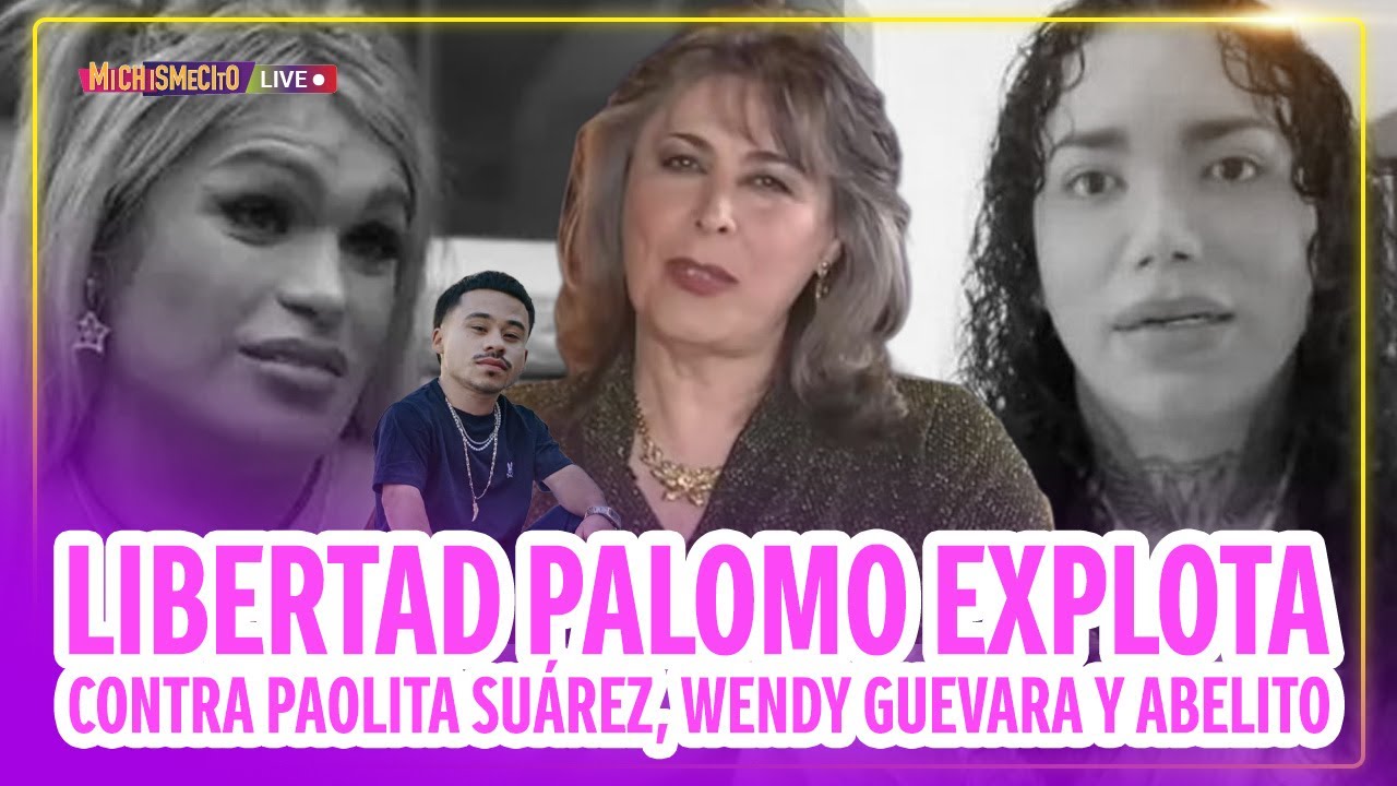 Libertad Palomo explota contra Paolita Suárez, Wendy Guevara y Abelito / MICHISMECITO