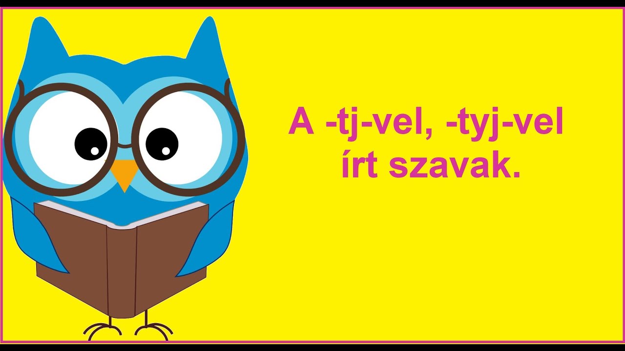 A -tj-vel, - tyj-vel írt szavak.