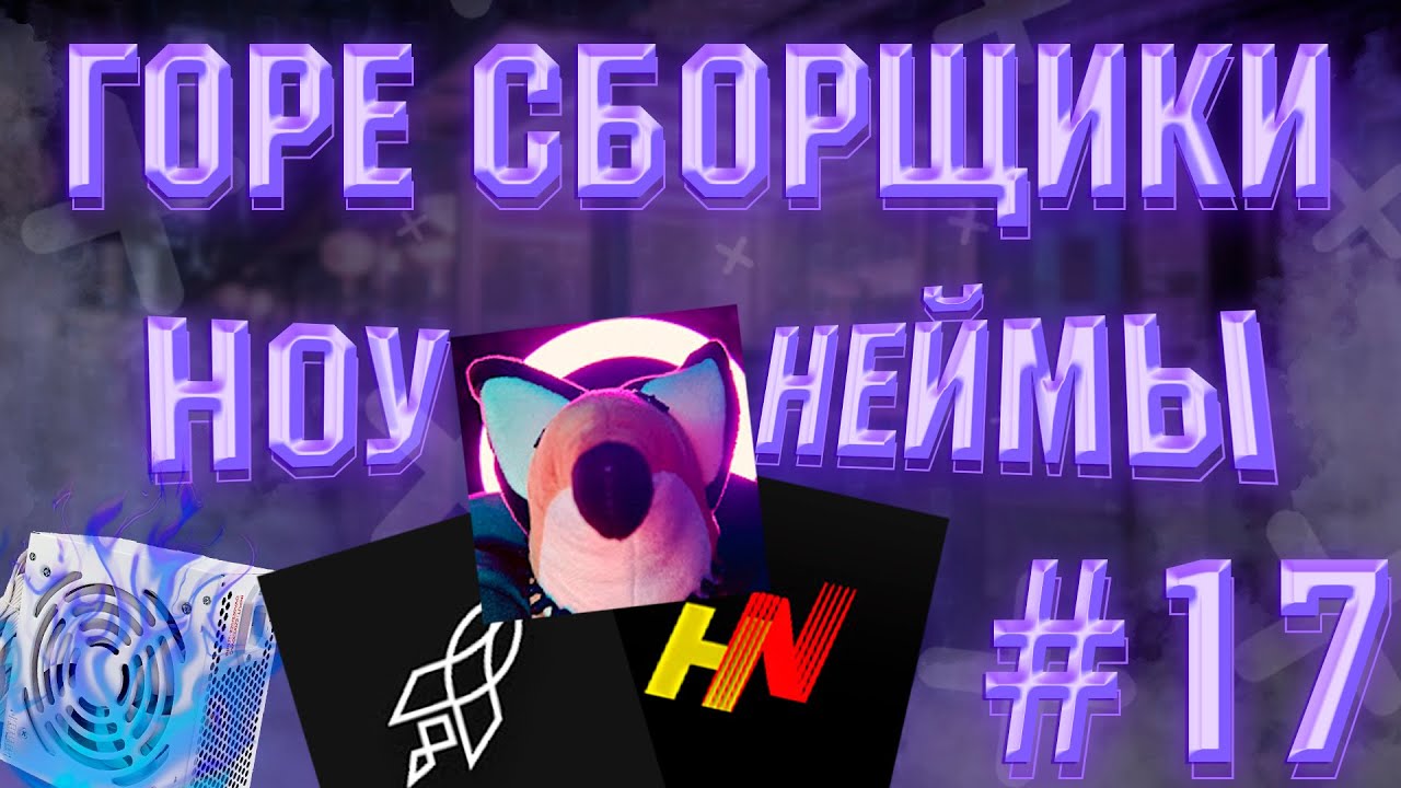 ГОРЕ СБОРЩИКИ #17 / ЛЮБИМЫЕ НОУНЕЙМЫ