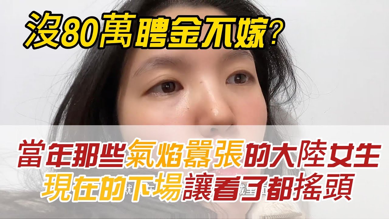 沒80萬聘金不嫁？當年那些氣焰囂張的大陸女生，現在的下場讓粑粑看了都搖頭！