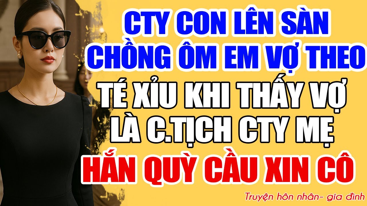 CTY CON LÊN SÀN, CHỒNG ÔM EM VỢ NHẬN GIẢI. TÉ XỈU KHI THẤY VỢ LÀ C.TỊCH CTY MẸ. HẮN KHÓC CẦU XIN CÔ