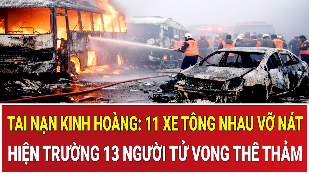 Bản tin chiều 31/1:Tai nạn kinh hoàng: 11 xe tông nhau vỡ nát, hiện trường 13 người tử vong thê thảm