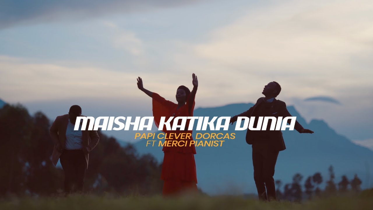 MAISHA KATIKA DUNIA - PAPI CLEVER & DORCAS Ft MERCI PIANIST
