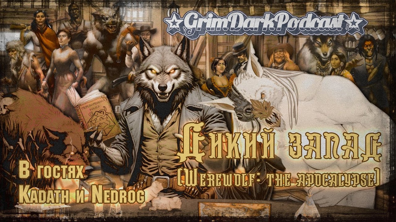 GrimDarkPodcast - Дикий запад ( Werewolf: the apocalypse ). В гостях Kadath и Nedrog