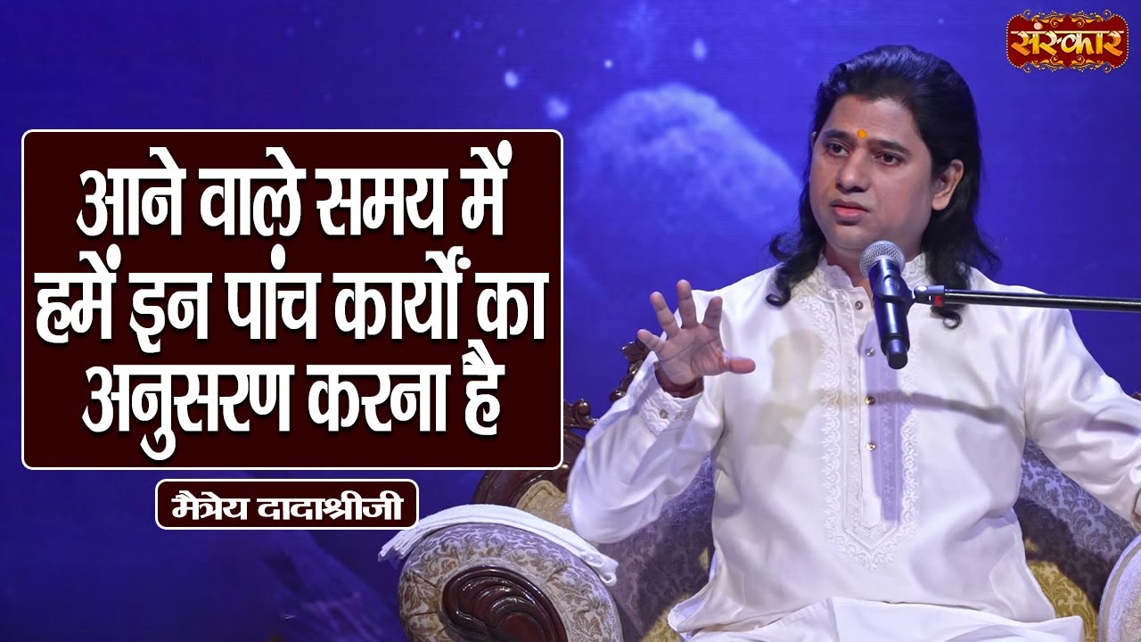 आने वाले समय में हमें इन पांच कार्यों का अनुसरण करना है || Maitreya Dadashree Ji Ke Pravachan