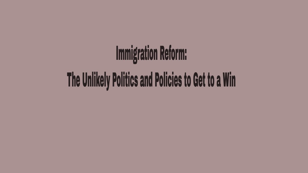 Immigration Reform: The Unlikely Politics and Policies to Get to a Win